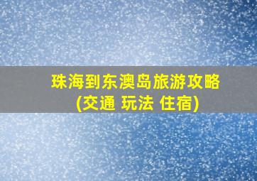 珠海到东澳岛旅游攻略(交通 玩法 住宿)